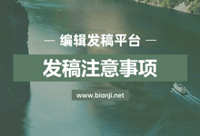 编辑发稿平台使用教程：关于发稿的注意事项