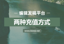 编辑发稿平台使用教程：两种充值方式